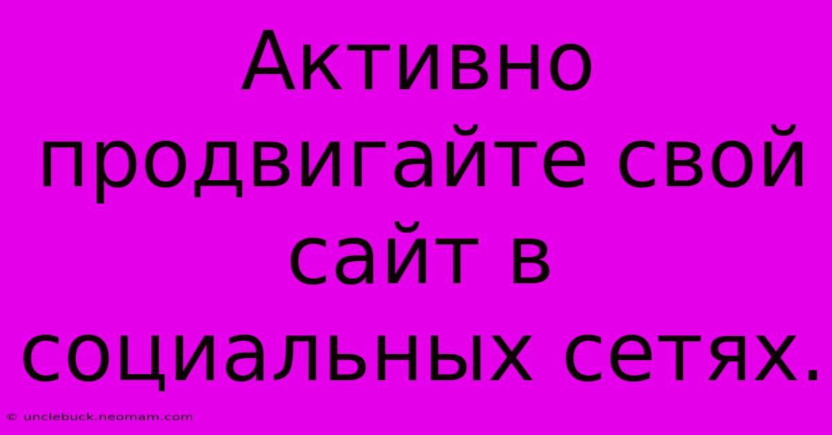 Активно Продвигайте Свой Сайт В Социальных Сетях.