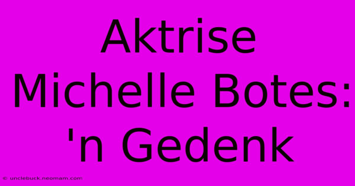 Aktrise Michelle Botes:  'n Gedenk