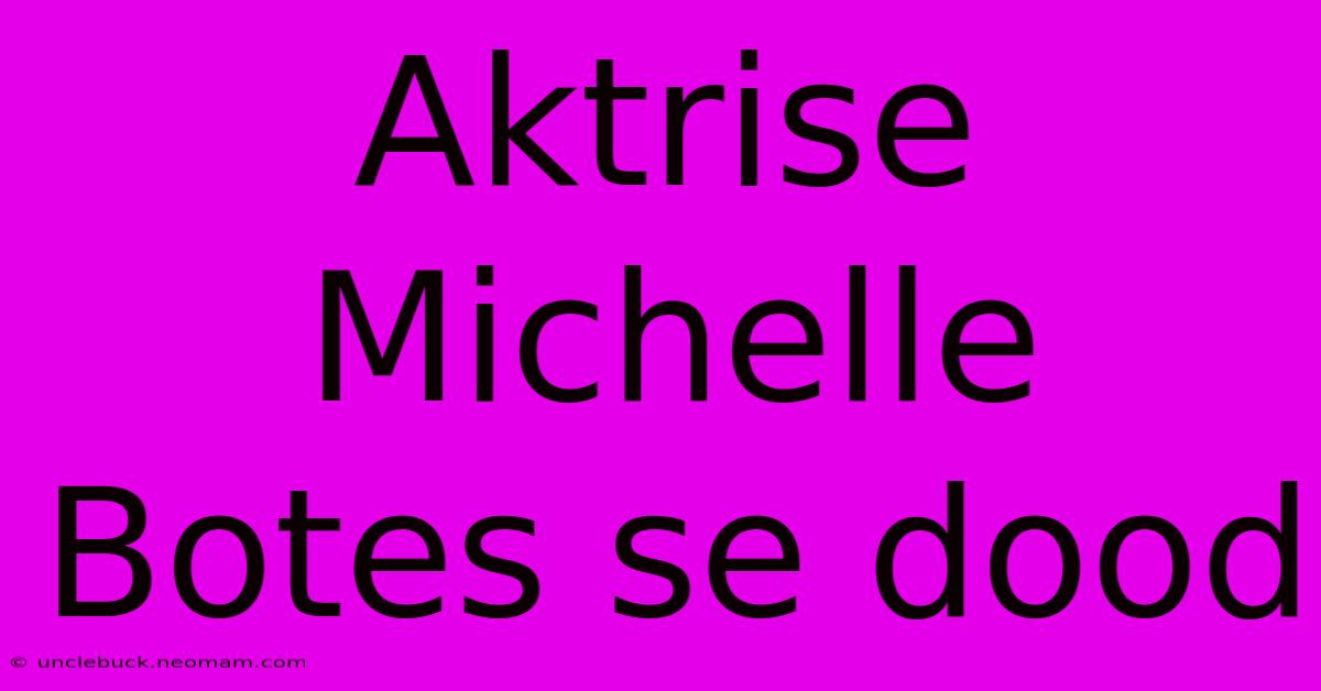 Aktrise Michelle Botes Se Dood