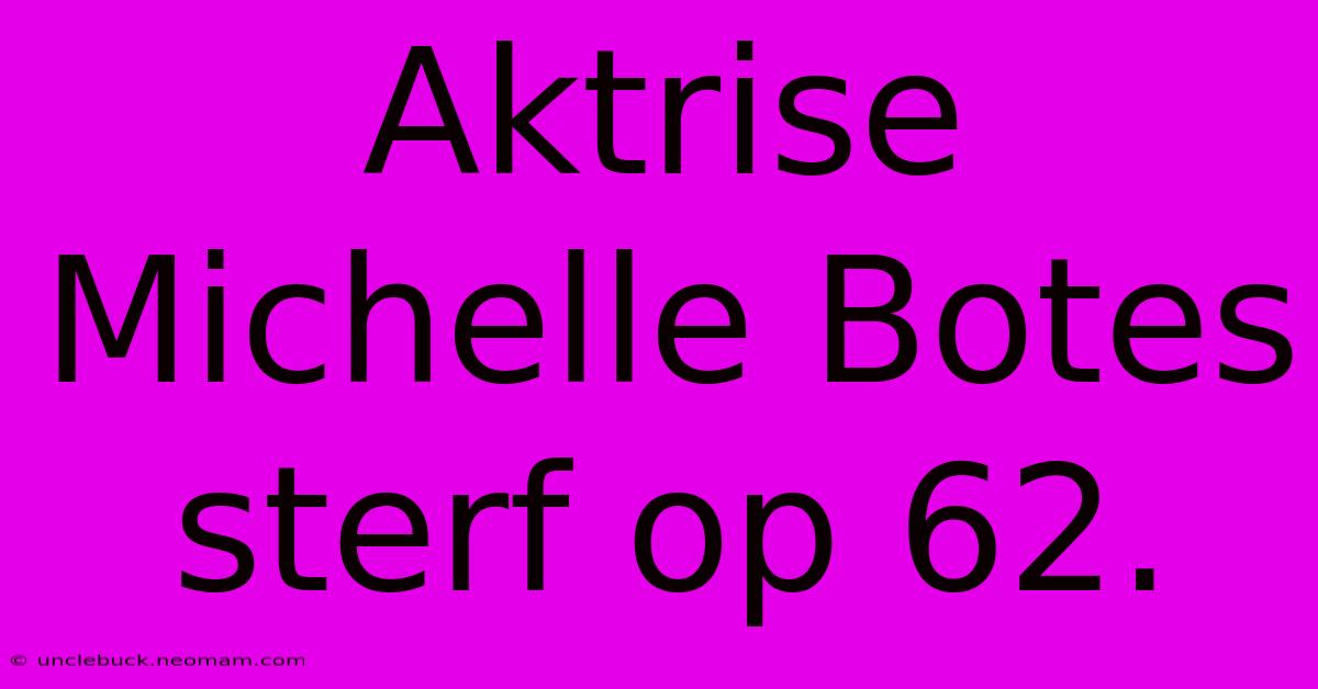 Aktrise Michelle Botes Sterf Op 62.