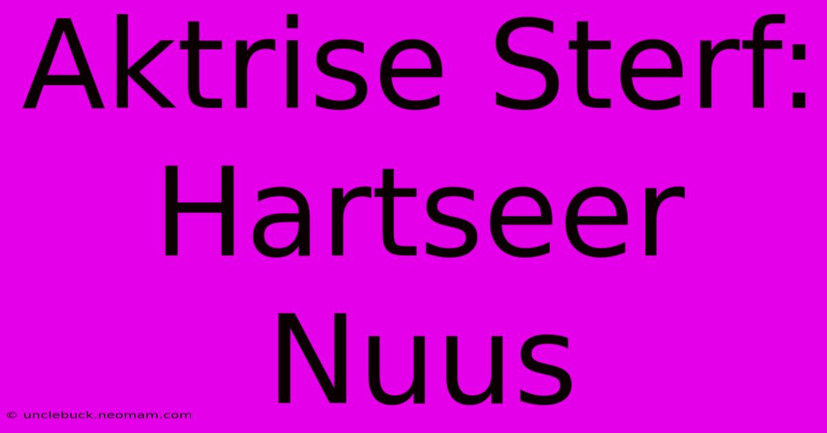 Aktrise Sterf: Hartseer Nuus