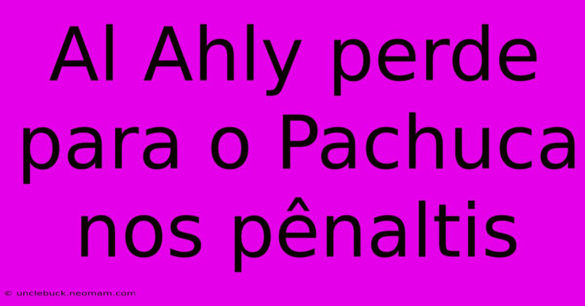 Al Ahly Perde Para O Pachuca Nos Pênaltis