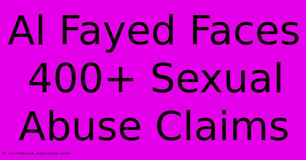 Al Fayed Faces 400+ Sexual Abuse Claims