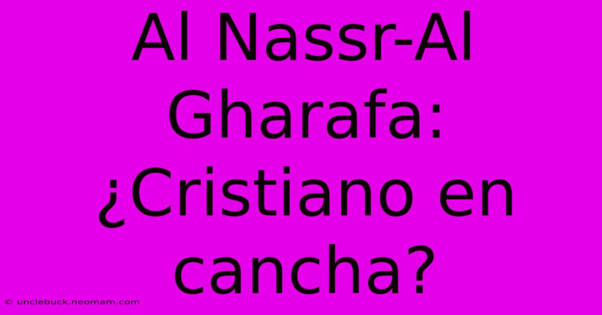 Al Nassr-Al Gharafa: ¿Cristiano En Cancha?