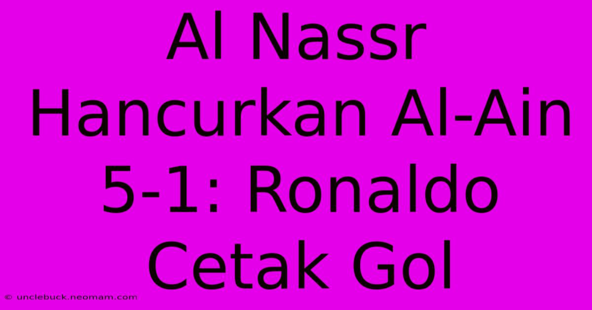 Al Nassr Hancurkan Al-Ain 5-1: Ronaldo Cetak Gol