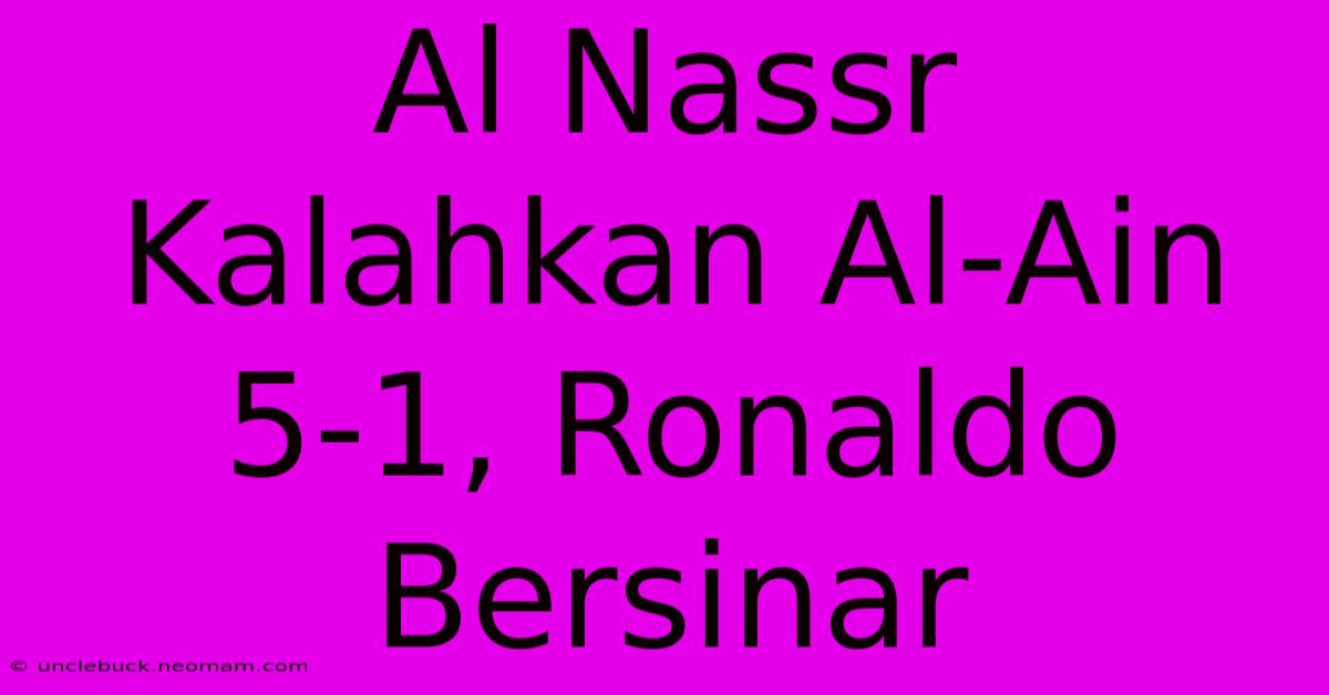 Al Nassr Kalahkan Al-Ain 5-1, Ronaldo Bersinar 