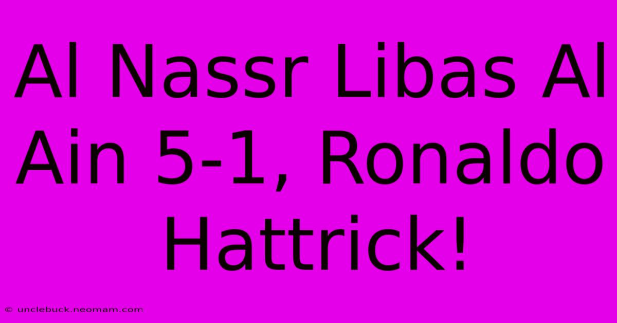 Al Nassr Libas Al Ain 5-1, Ronaldo Hattrick!