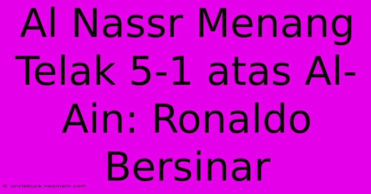 Al Nassr Menang Telak 5-1 Atas Al-Ain: Ronaldo Bersinar