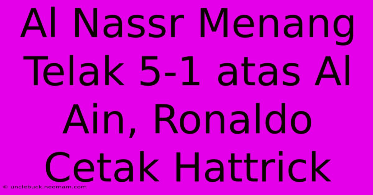 Al Nassr Menang Telak 5-1 Atas Al Ain, Ronaldo Cetak Hattrick