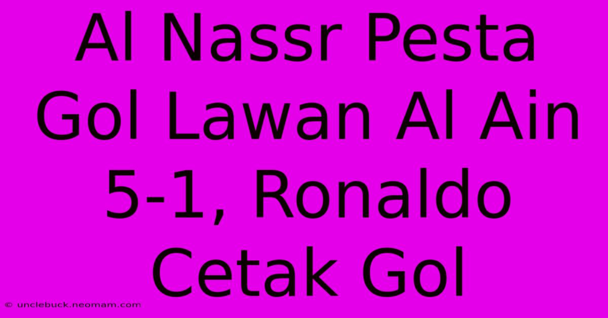 Al Nassr Pesta Gol Lawan Al Ain 5-1, Ronaldo Cetak Gol