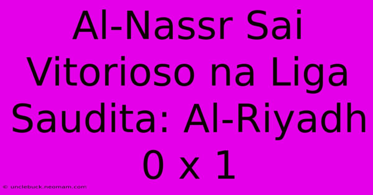 Al-Nassr Sai Vitorioso Na Liga Saudita: Al-Riyadh 0 X 1 