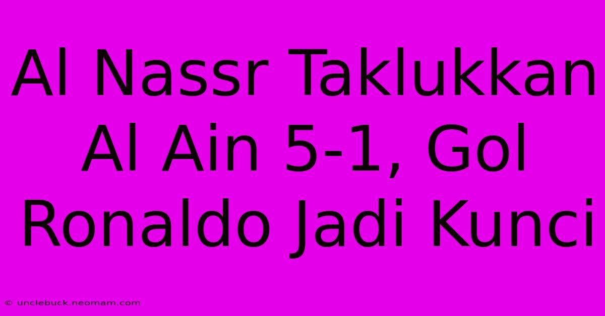 Al Nassr Taklukkan Al Ain 5-1, Gol Ronaldo Jadi Kunci