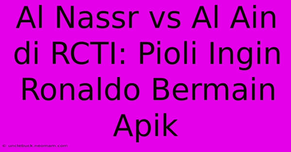 Al Nassr Vs Al Ain Di RCTI: Pioli Ingin Ronaldo Bermain Apik