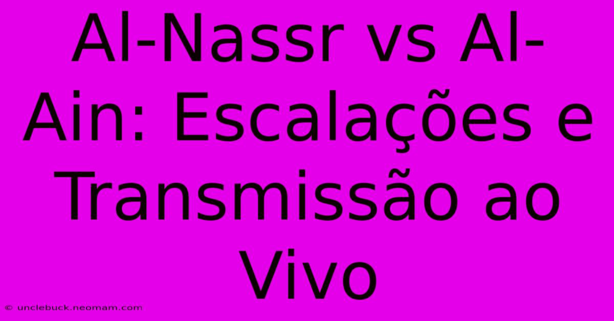 Al-Nassr Vs Al-Ain: Escalações E Transmissão Ao Vivo