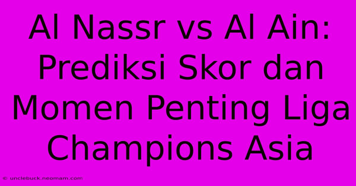 Al Nassr Vs Al Ain: Prediksi Skor Dan Momen Penting Liga Champions Asia 