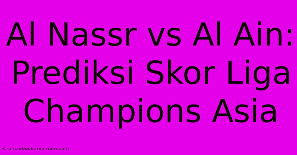 Al Nassr Vs Al Ain: Prediksi Skor Liga Champions Asia