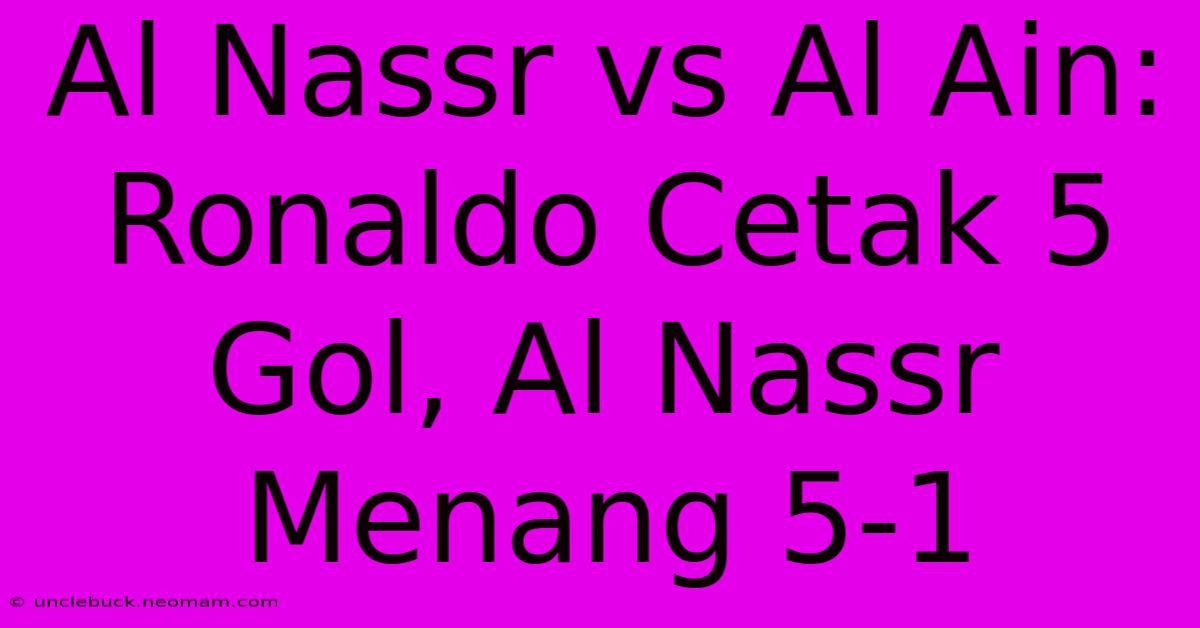 Al Nassr Vs Al Ain: Ronaldo Cetak 5 Gol, Al Nassr Menang 5-1 