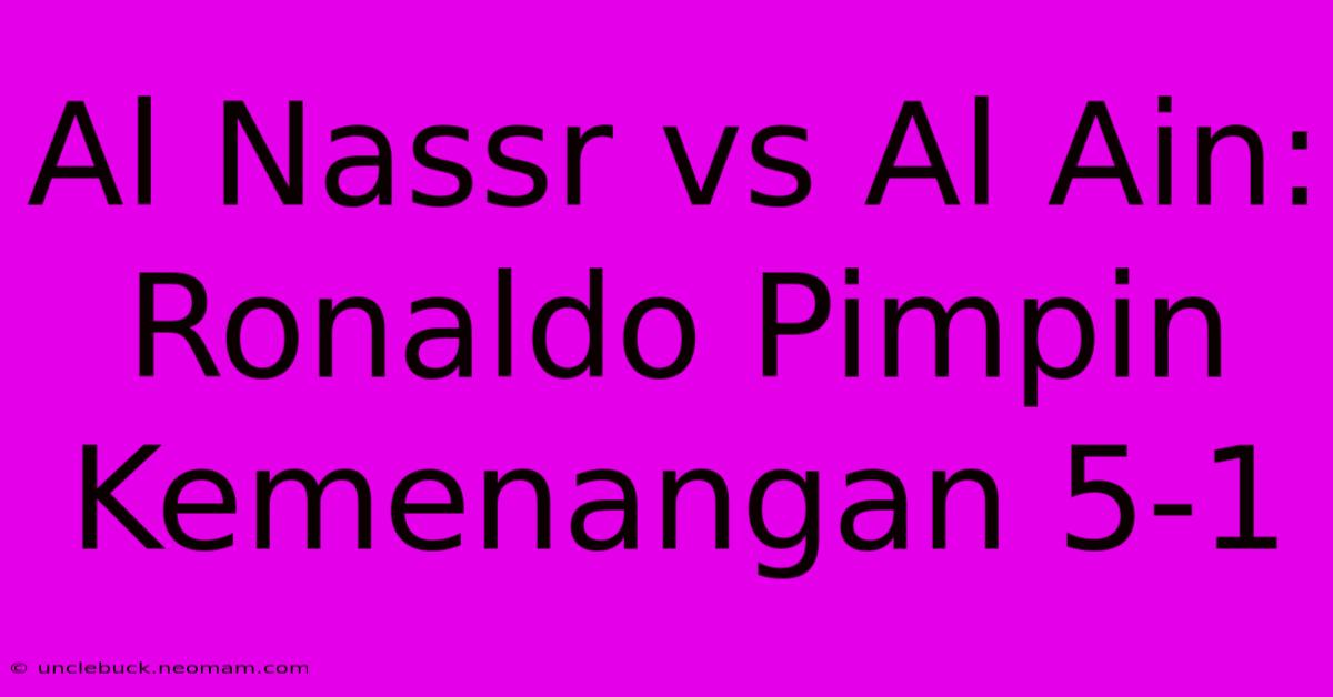 Al Nassr Vs Al Ain: Ronaldo Pimpin Kemenangan 5-1 