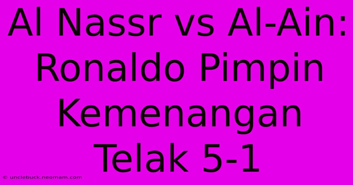 Al Nassr Vs Al-Ain: Ronaldo Pimpin Kemenangan Telak 5-1