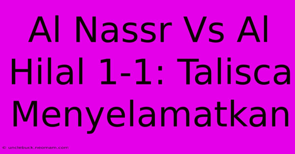 Al Nassr Vs Al Hilal 1-1: Talisca Menyelamatkan