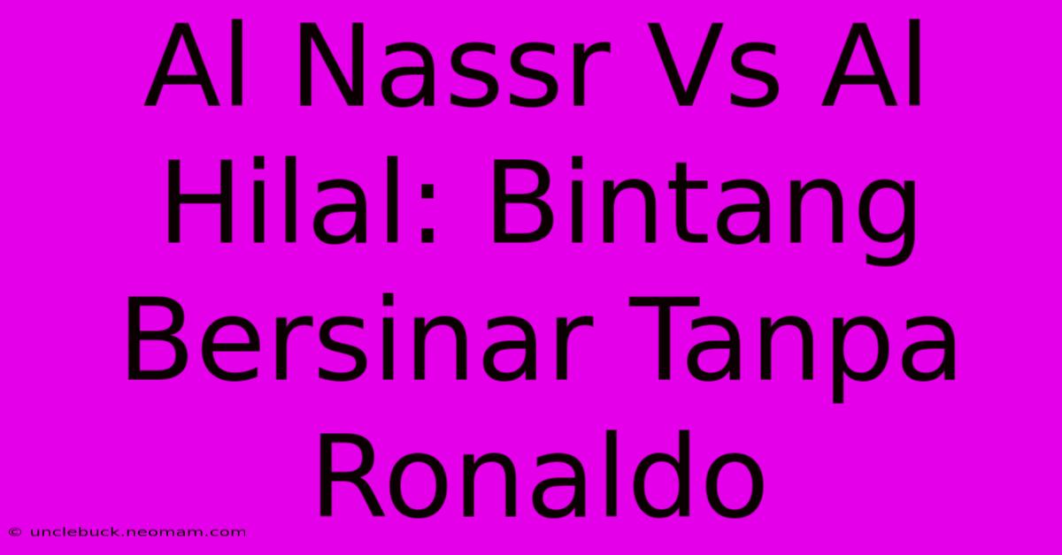 Al Nassr Vs Al Hilal: Bintang Bersinar Tanpa Ronaldo