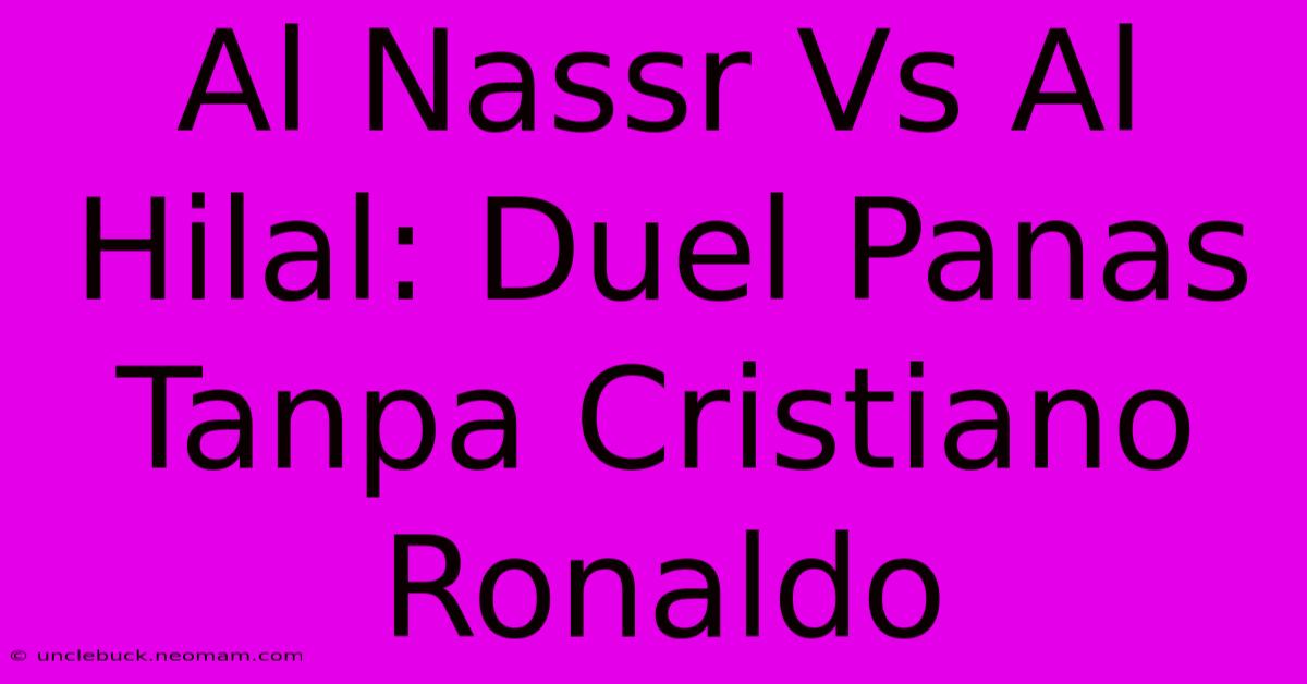 Al Nassr Vs Al Hilal: Duel Panas Tanpa Cristiano Ronaldo 