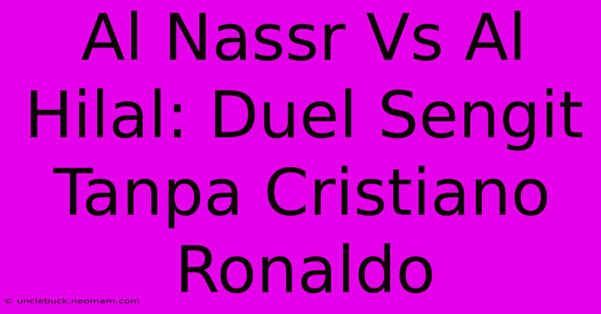 Al Nassr Vs Al Hilal: Duel Sengit Tanpa Cristiano Ronaldo