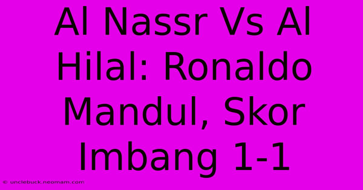 Al Nassr Vs Al Hilal: Ronaldo Mandul, Skor Imbang 1-1