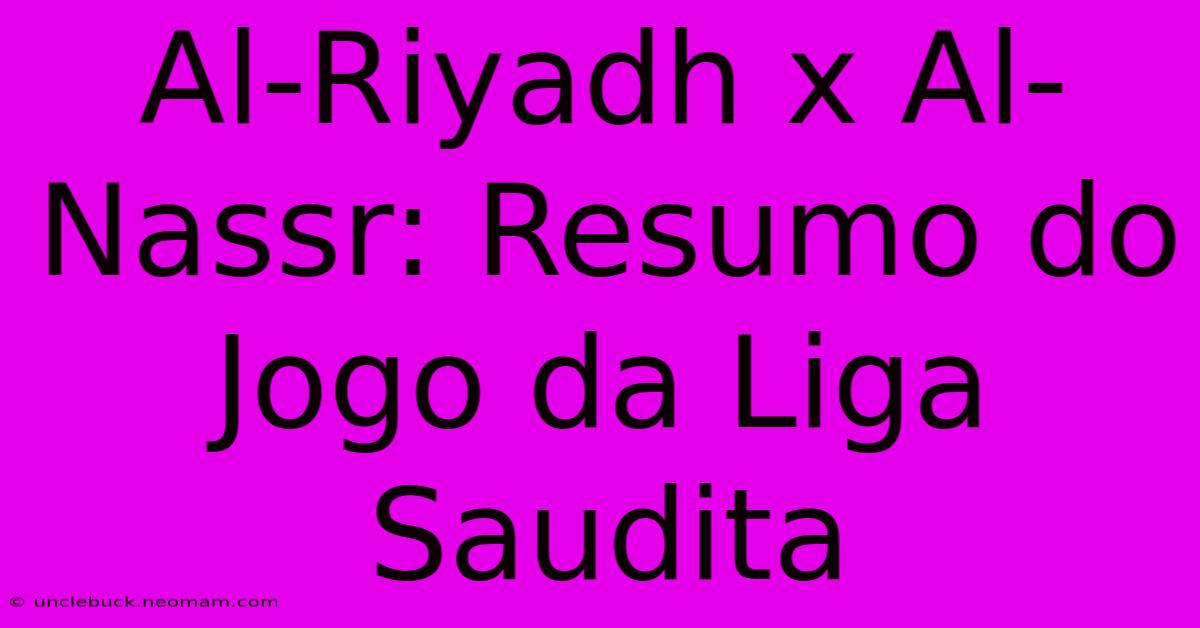 Al-Riyadh X Al-Nassr: Resumo Do Jogo Da Liga Saudita