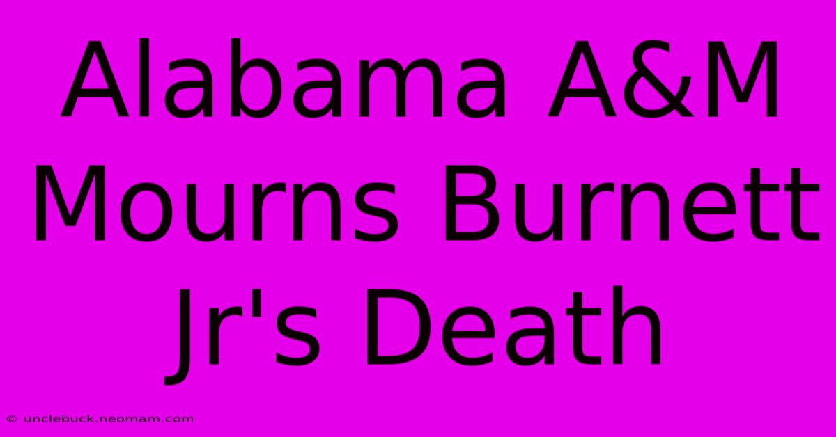 Alabama A&M Mourns Burnett Jr's Death