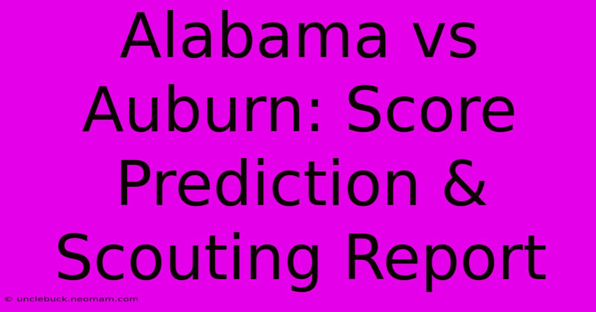 Alabama Vs Auburn: Score Prediction & Scouting Report