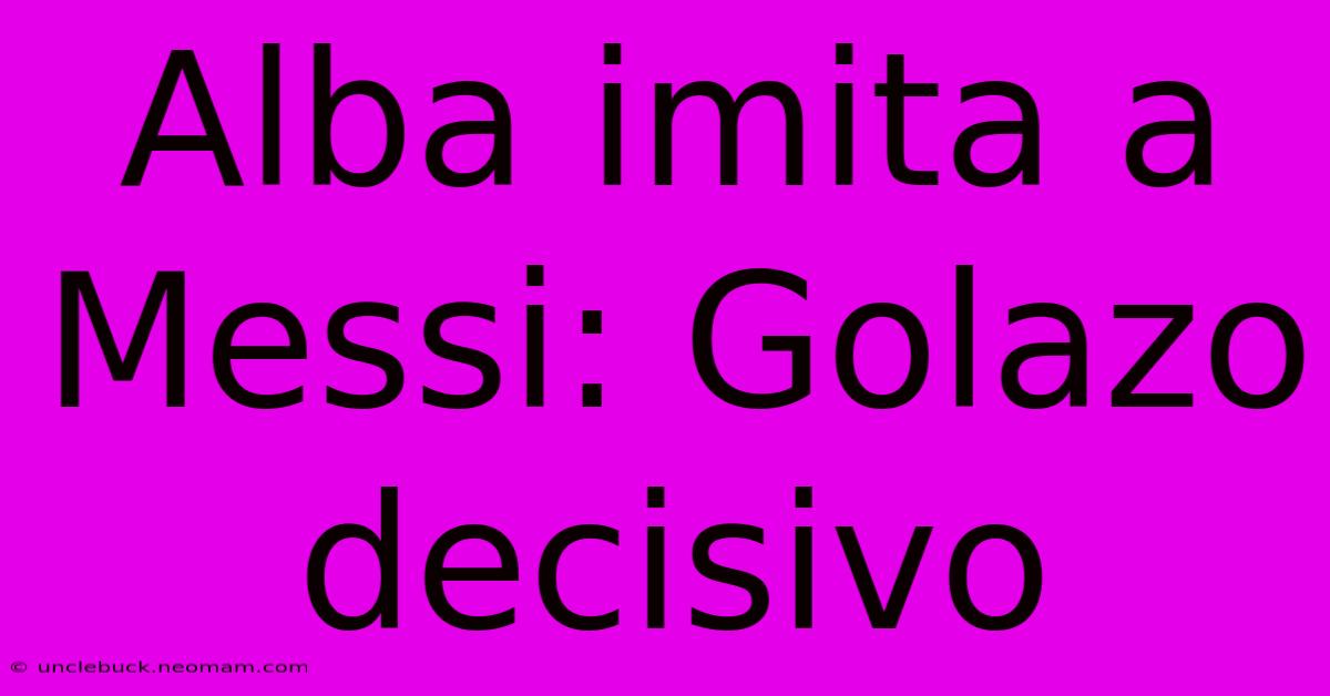 Alba Imita A Messi: Golazo Decisivo