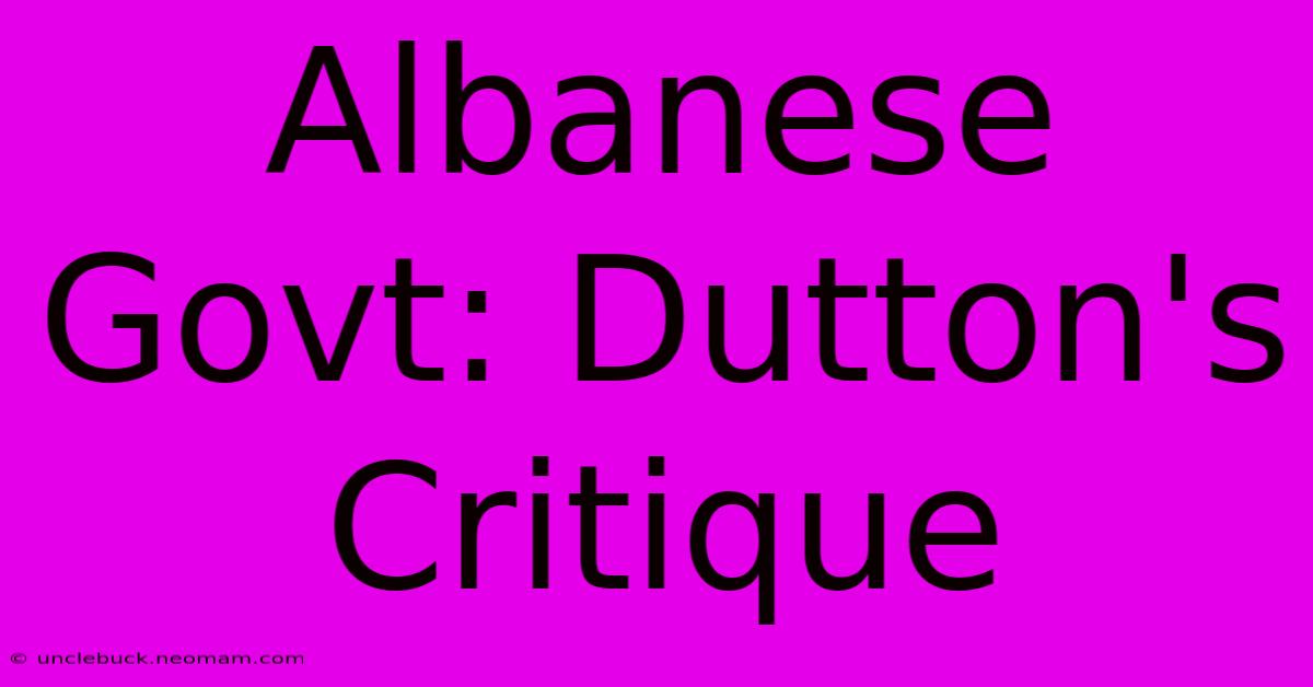 Albanese Govt: Dutton's Critique