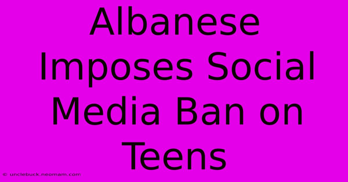 Albanese Imposes Social Media Ban On Teens