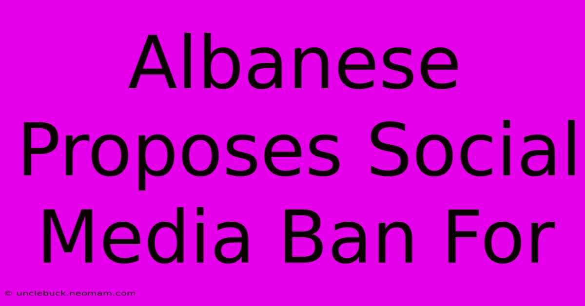 Albanese Proposes Social Media Ban For