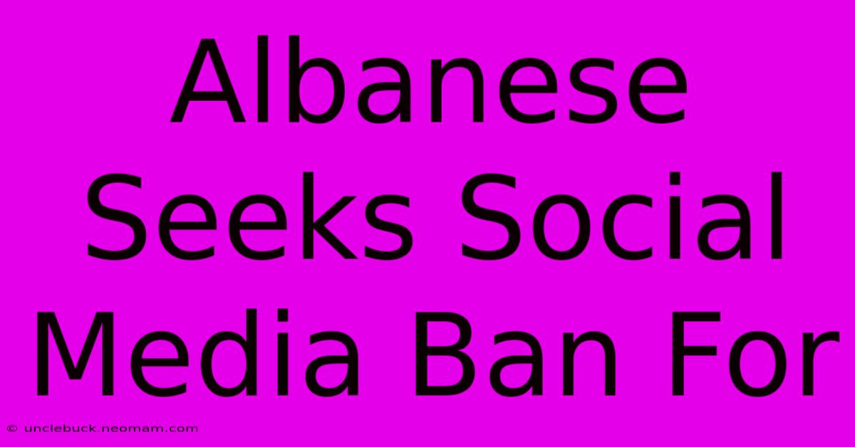 Albanese Seeks Social Media Ban For