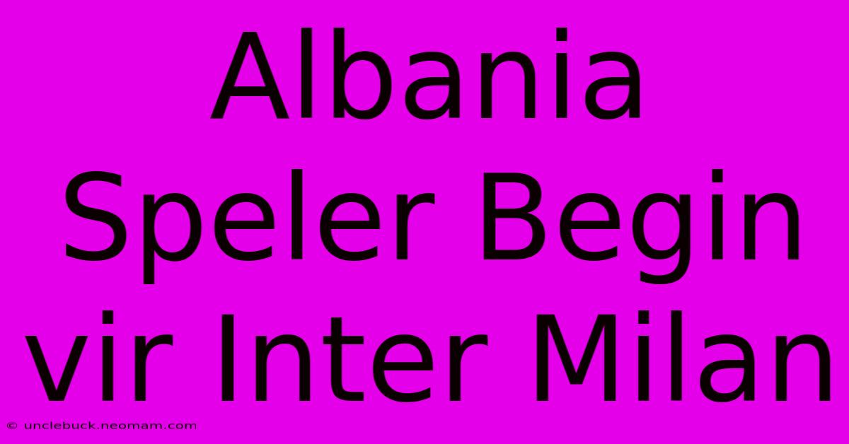 Albania Speler Begin Vir Inter Milan