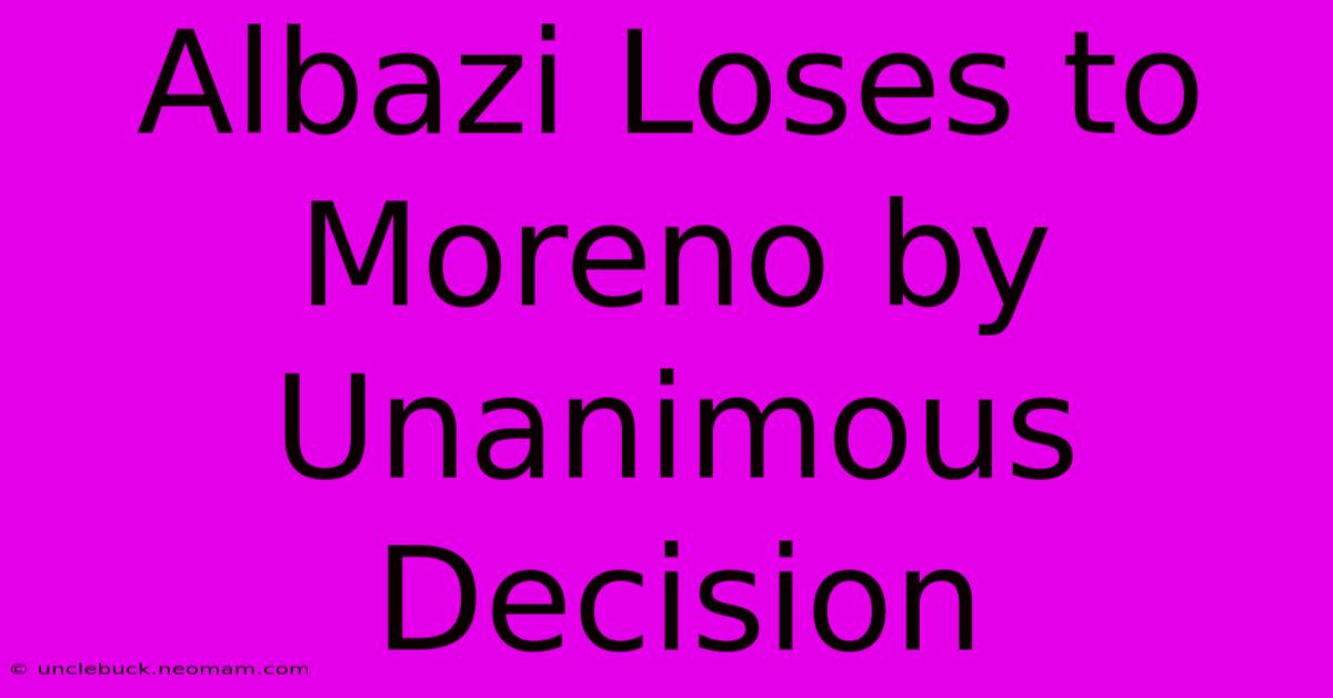 Albazi Loses To Moreno By Unanimous Decision