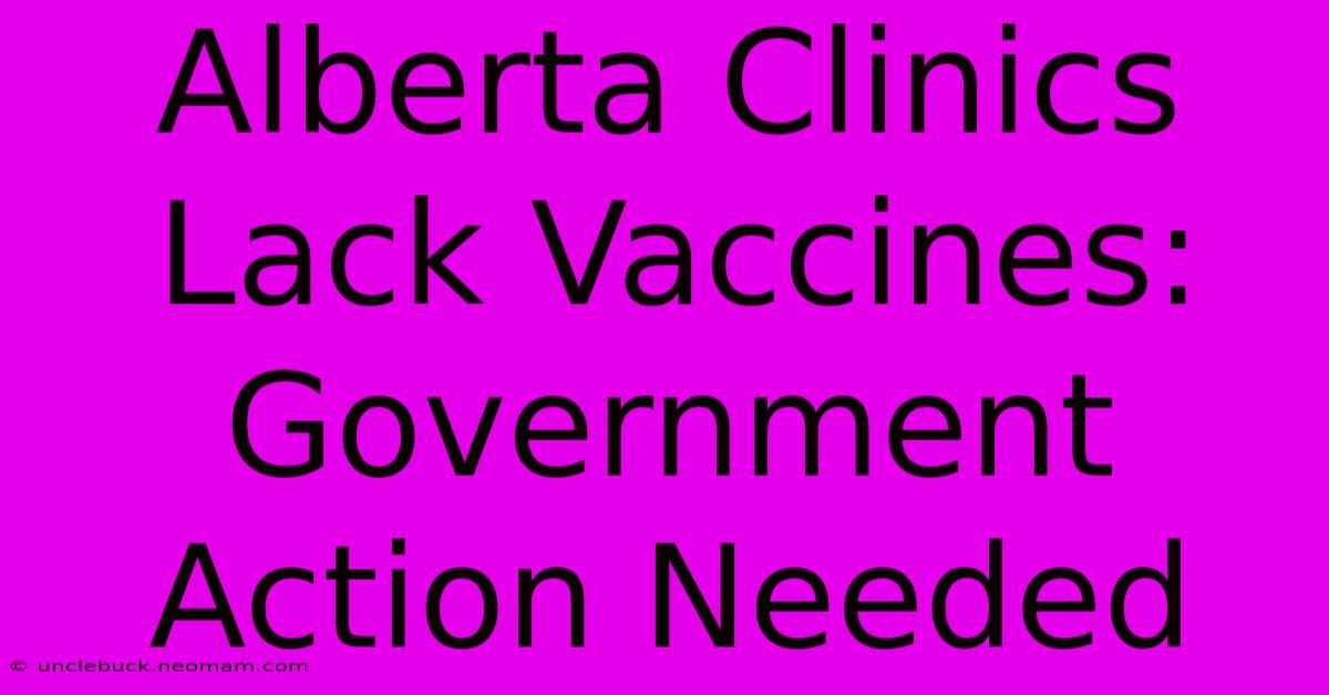 Alberta Clinics Lack Vaccines: Government Action Needed