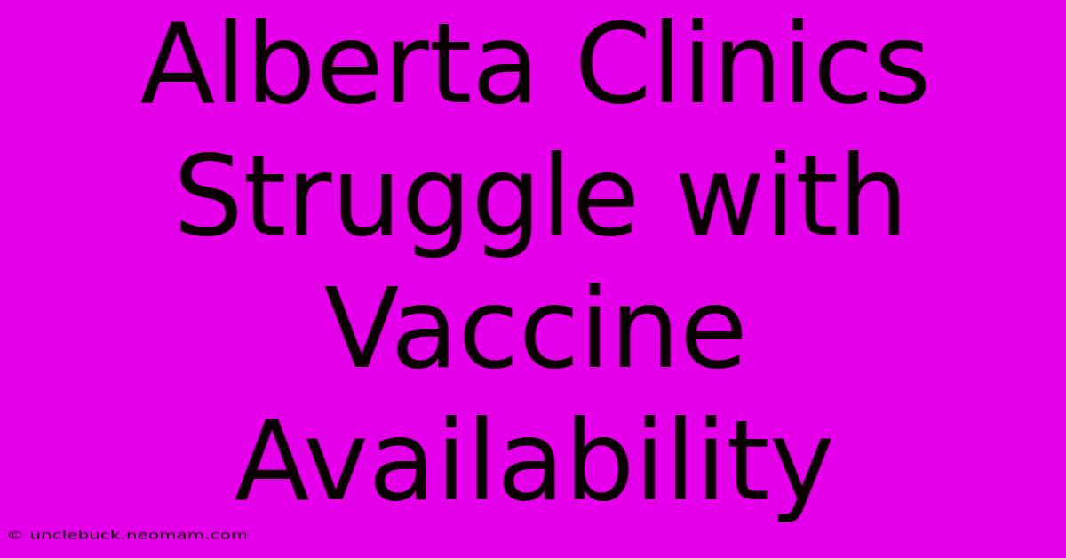 Alberta Clinics Struggle With Vaccine Availability 