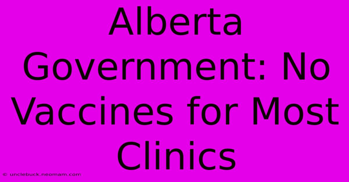 Alberta Government: No Vaccines For Most Clinics