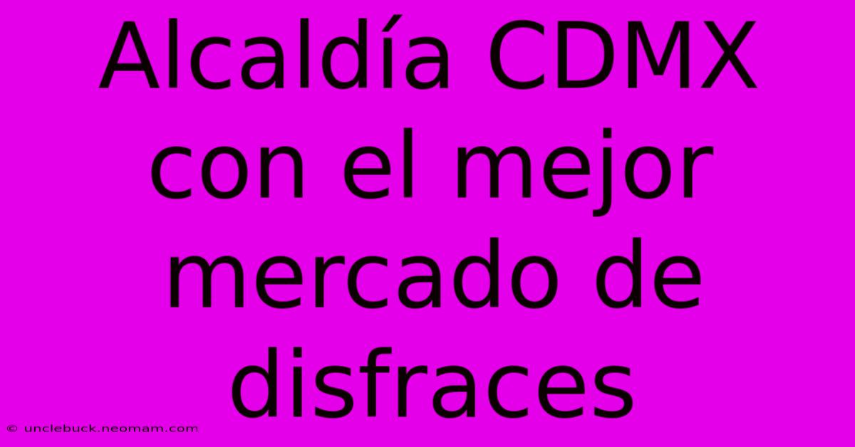 Alcaldía CDMX Con El Mejor Mercado De Disfraces