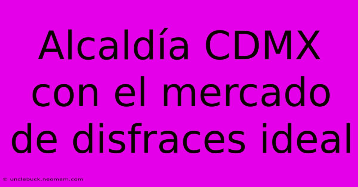 Alcaldía CDMX Con El Mercado De Disfraces Ideal