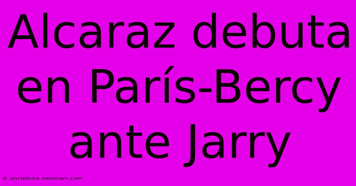 Alcaraz Debuta En París-Bercy Ante Jarry