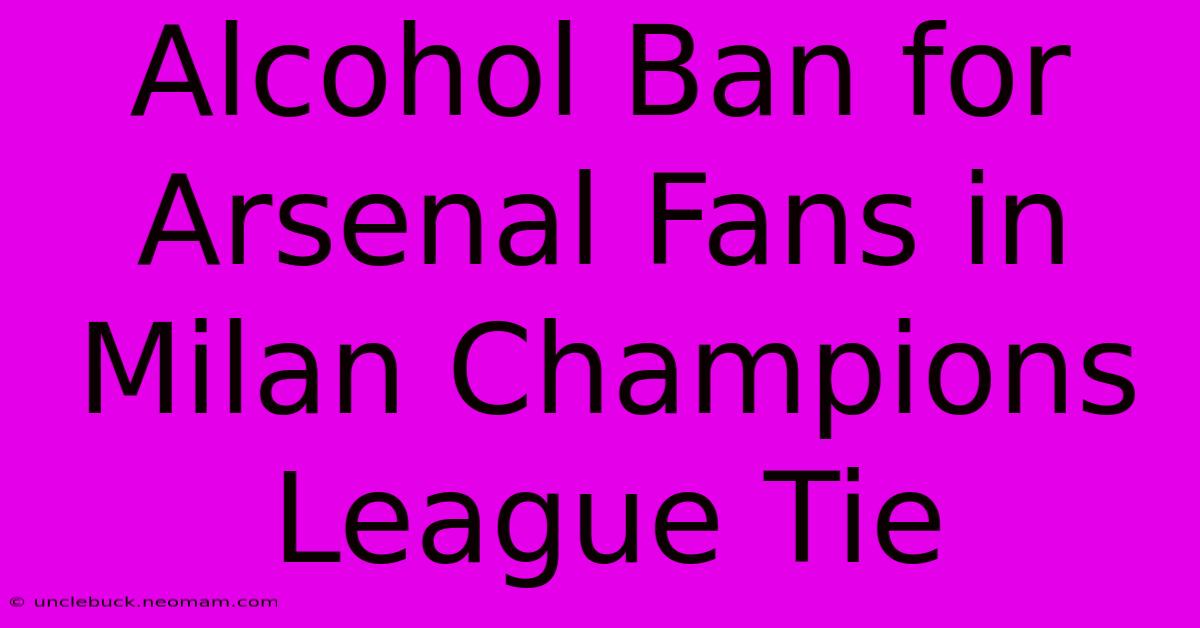 Alcohol Ban For Arsenal Fans In Milan Champions League Tie 