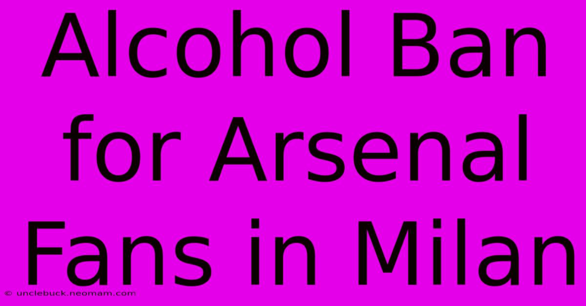 Alcohol Ban For Arsenal Fans In Milan