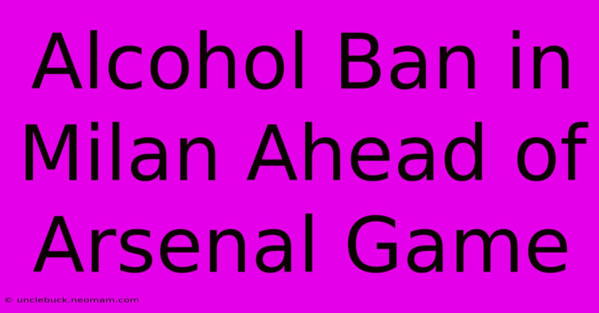 Alcohol Ban In Milan Ahead Of Arsenal Game