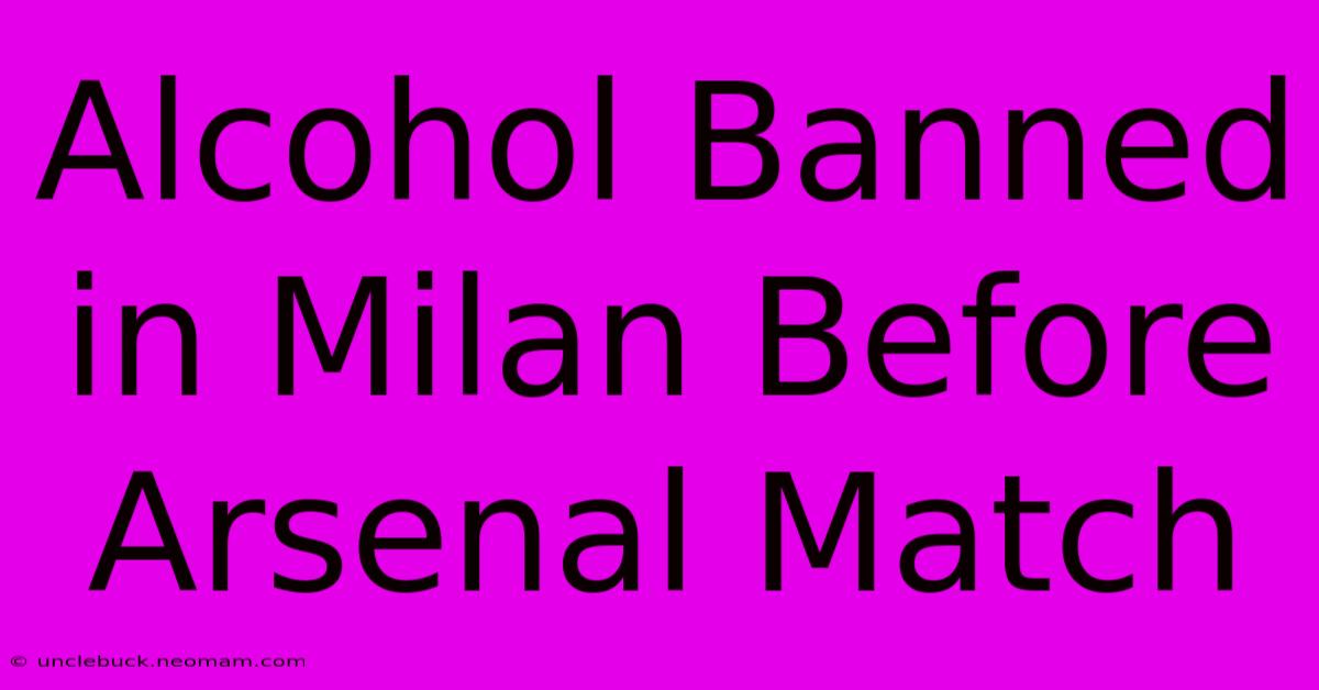 Alcohol Banned In Milan Before Arsenal Match 