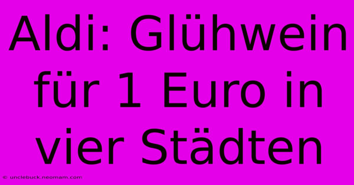 Aldi: Glühwein Für 1 Euro In Vier Städten