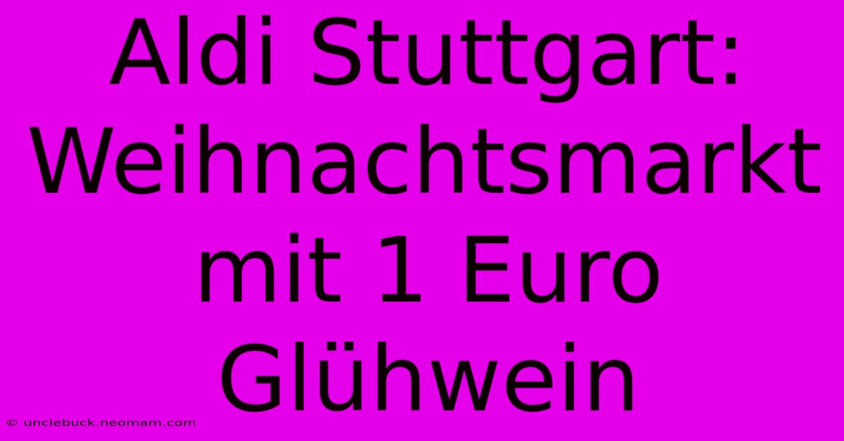 Aldi Stuttgart: Weihnachtsmarkt Mit 1 Euro Glühwein